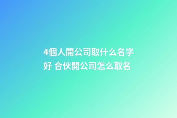 4個人開公司取什么名字好 合伙開公司怎么取名-第1張-公司起名-玄機(jī)派